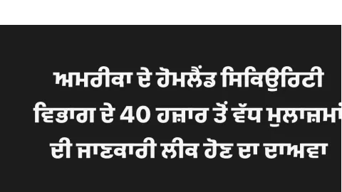 ਅਮਰੀਕਾ ਦੇ ਹੋਮਲੈਂਡ ਸਿਕਿਉਰਿਟੀ ਵਿਭਾਗ ਦੇ 40 ਹਜ਼ਾਰ ਤੋਂ ਵੱਧ ਮੁਲਾਜ਼